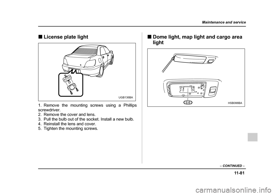 SUBARU IMPREZA 2005 2.G Owners Manual 11 -8 1
Maintenance and service
– CONTINUED  –
�„License plate light
1. Remove the mounting screws using a Phillips 
screwdriver. 
2. Remove the cover and lens. 
3. Pull the bulb out of the sock