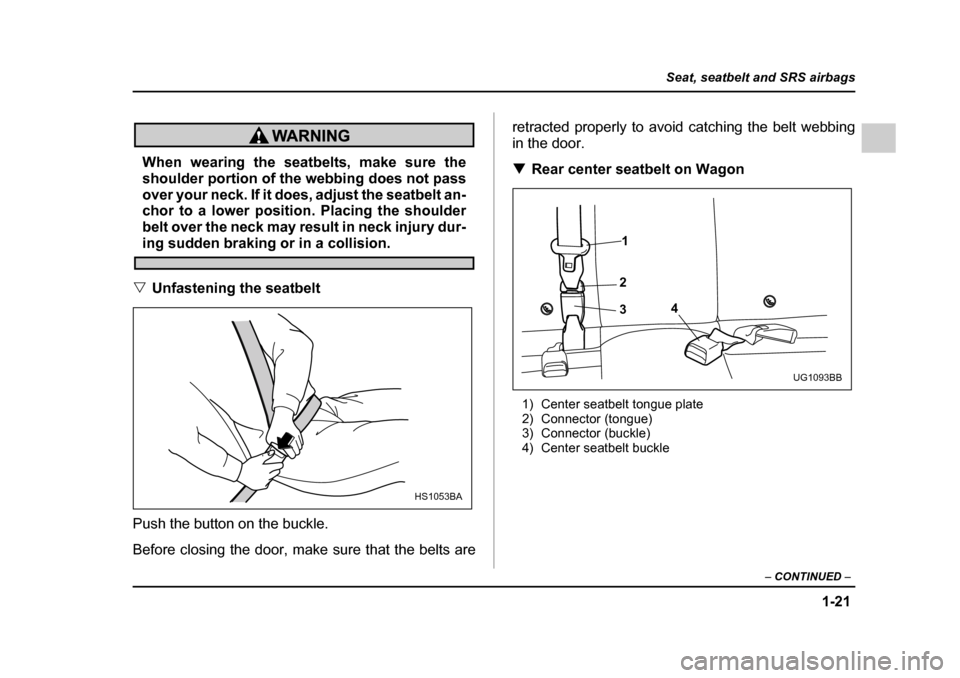 SUBARU IMPREZA 2005 2.G Service Manual 1-21
Seat, seatbelt and SRS airbags
– CONTINUED  –
When wearing the seatbelts, make sure the 
shoulder portion of the webbing does not pass 
over your neck. If it does, adjust the seatbelt an- 
ch