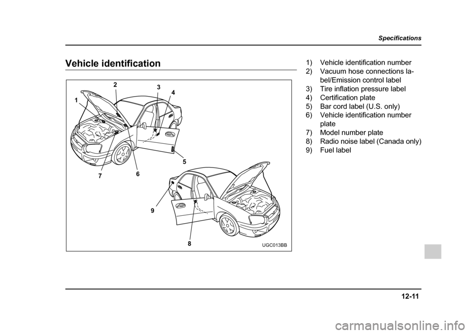 SUBARU IMPREZA 2005 2.G Owners Manual 12-11
Specifications
–  CONTINUED  –
Vehicle identification
2
1
7 6
9 8
4
3
5
UGC013BB
1) Vehicle identification number 
2) Vacuum hose connections la-bel/Emission control label
3) Tire inflation 
