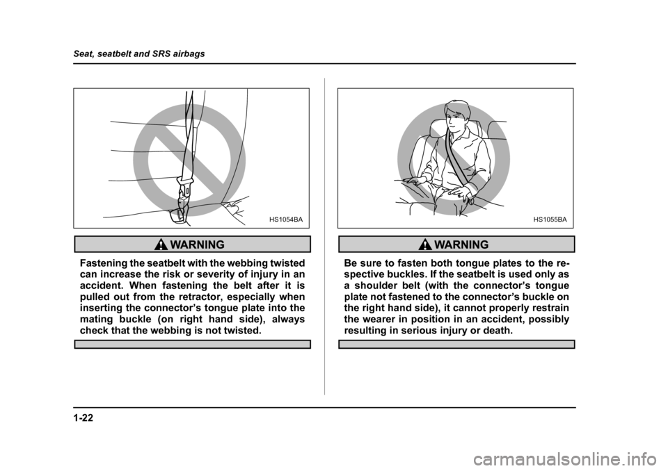 SUBARU IMPREZA 2005 2.G Service Manual 1-22
Seat, seatbelt and SRS airbags
Fastening the seatbelt with the webbing twisted 
can increase the risk or severity of injury in an
accident. When fastening the belt after it is
pulled out from the