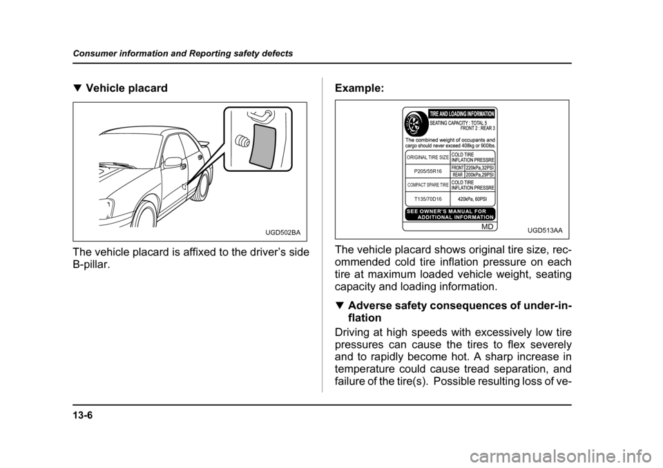 SUBARU IMPREZA 2005 2.G Owners Manual 13-6
Consumer information and Reporting safety defects
�T
Vehicle placard
The vehicle placard is affixed to the driver’s side B-pillar. Example: 
The vehicle placard shows original tire size, rec- 
