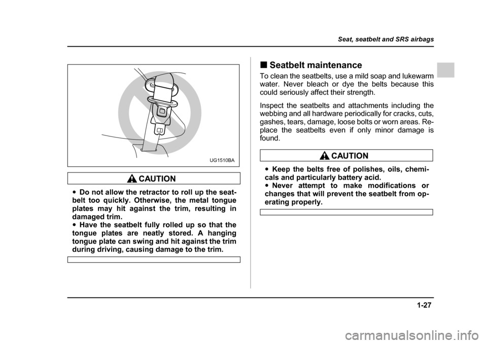 SUBARU IMPREZA 2005 2.G Owners Manual 1-27
Seat, seatbelt and SRS airbags
– CONTINUED  –
�yDo not allow the retractor to roll up the seat-
belt too quickly. Otherwise, the metal tongue 
plates may hit against the trim, resulting in
da