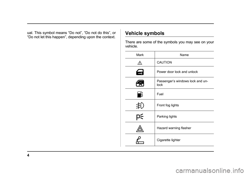 SUBARU IMPREZA 2005 2.G Owners Manual 4
ual. This symbol means “Do not”, “Do not do this”, or 
“Do not let this happen”, depending upon the context.Vehicle symbols 
There are some of the symbols you may see on your vehicle.Mar