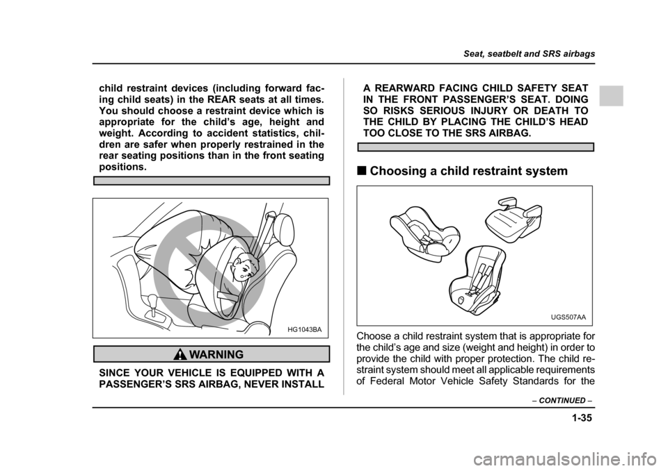 SUBARU IMPREZA 2005 2.G Repair Manual 1-35
Seat, seatbelt and SRS airbags
– CONTINUED  –
child restraint devices (including forward fac- 
ing child seats) in the REAR seats at all times.
You should choose a restraint device which is 
