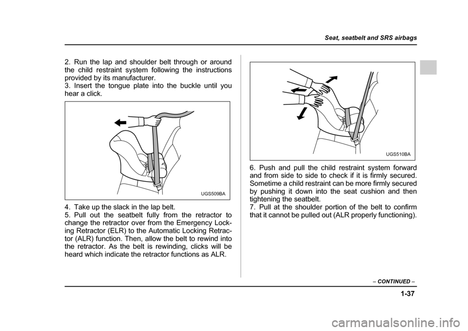 SUBARU IMPREZA 2005 2.G Repair Manual 1-37
Seat, seatbelt and SRS airbags
– CONTINUED  –
2. Run the lap and shoulder belt through or around the child restraint system following the instructions
provided by its manufacturer. 
3. Insert