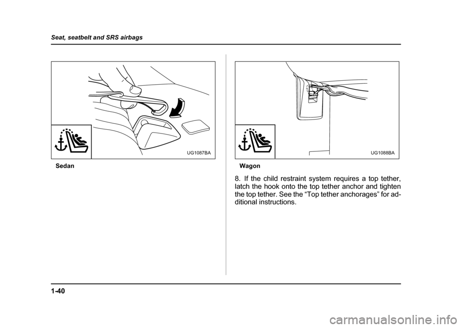 SUBARU IMPREZA 2005 2.G Repair Manual 1-40
Seat, seatbelt and SRS airbags
Sedan
Wagon
8. If the child restraint system requires a top tether, 
latch the hook onto the top tether anchor and tighten
the top tether. See the “Top tether anc