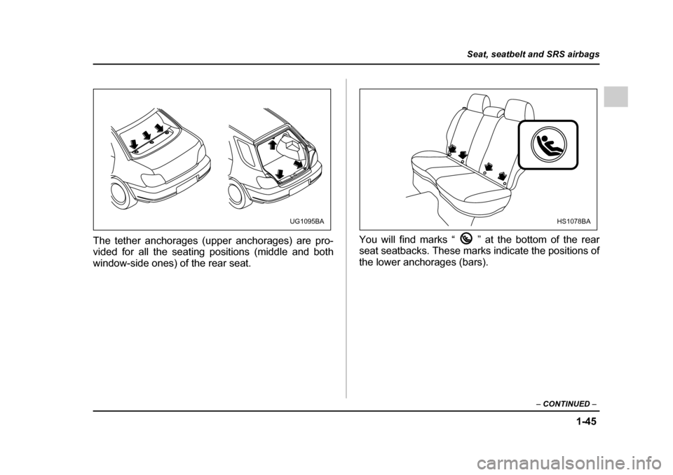 SUBARU IMPREZA 2005 2.G Manual PDF 1-45
Seat, seatbelt and SRS airbags
– CONTINUED  –
The tether anchorages (upper anchorages) are pro- 
vided for all the seating positions (middle and both 
window-side ones) of the rear seat. You 