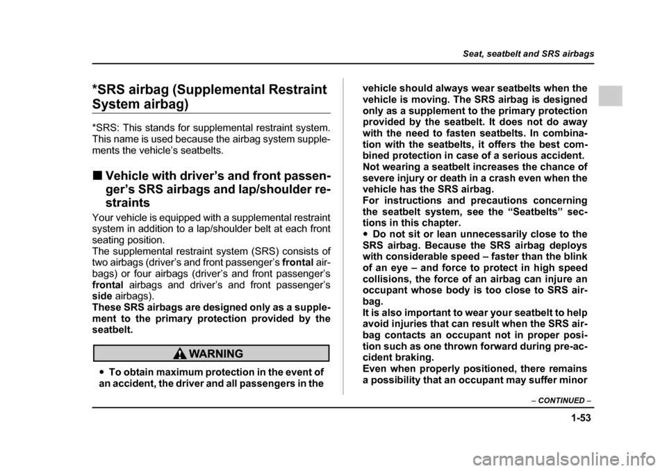 SUBARU IMPREZA 2005 2.G Manual PDF 1-53
Seat, seatbelt and SRS airbags
– CONTINUED  –
*SRS airbag (Supplemental Restraint 
System airbag) *SRS: This stands for supplemental restraint system. 
This name is used because the airbag sy