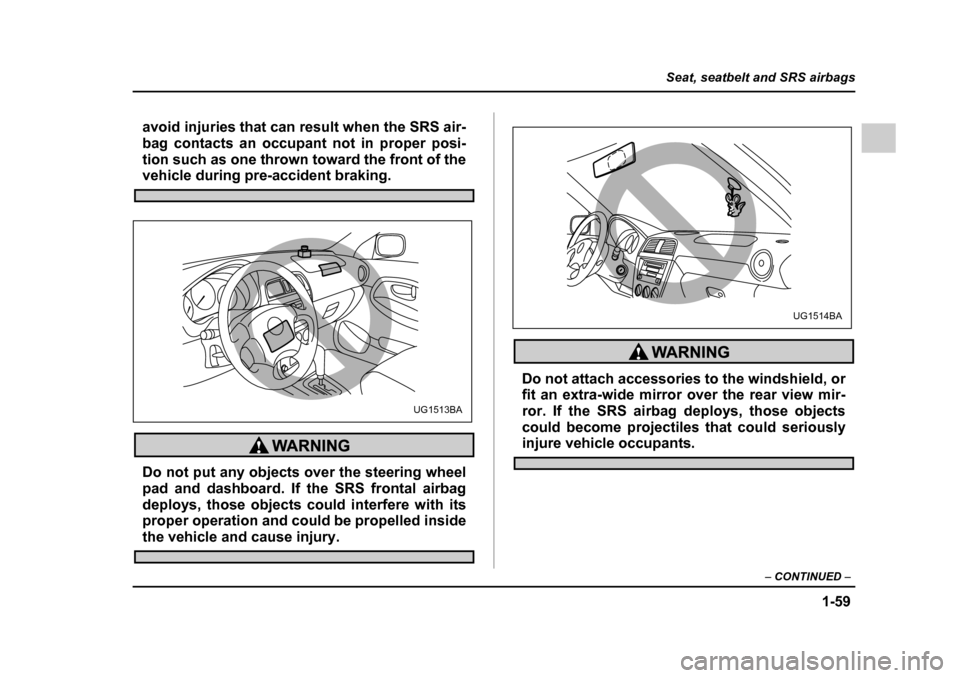 SUBARU IMPREZA 2005 2.G Manual Online 1-59
Seat, seatbelt and SRS airbags
– CONTINUED  –
avoid injuries that can result when the SRS air- 
bag contacts an occupant not in proper posi-
tion such as one thrown toward the front of the
ve