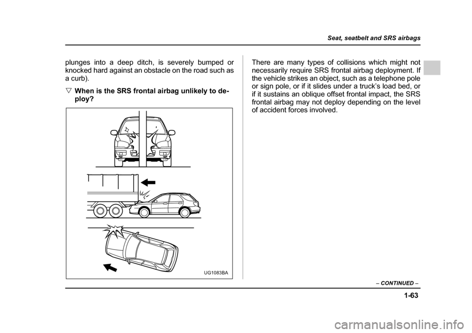 SUBARU IMPREZA 2005 2.G Manual Online 1-63
Seat, seatbelt and SRS airbags
– CONTINUED  –
plunges into a deep ditch, is severely bumped or 
knocked hard against an obstacle on the road such as
a curb). �VWhen is the SRS frontal airbag 