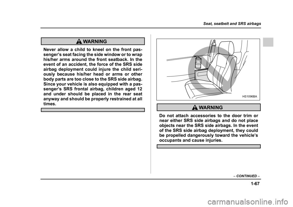 SUBARU IMPREZA 2005 2.G Owners Manual 1-67
Seat, seatbelt and SRS airbags
– CONTINUED  –
Never allow a child to kneel on the front pas- 
senger’s seat facing the side window or to wrap 
his/her arms around the front seatback. In the