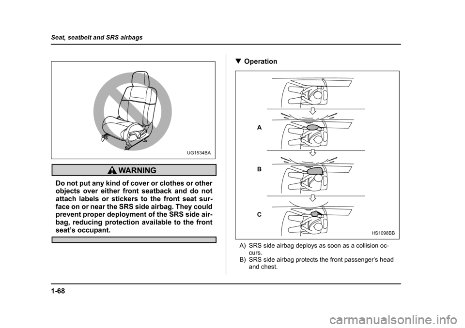 SUBARU IMPREZA 2005 2.G Owners Manual 1-68
Seat, seatbelt and SRS airbags
Do not put any kind of cover or clothes or other 
objects over either front seatback and do not
attach labels or stickers to the front seat sur-
face on or near the