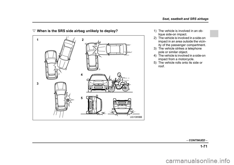 SUBARU IMPREZA 2005 2.G Owners Manual 1-71
Seat, seatbelt and SRS airbags
– CONTINUED  –
�VWhen is the SRS side airbag unlikely to deploy?
12 3 4 5
UG1085BB
1) The vehicle is involved in an ob-
lique side-on impact.
2) The vehicle is 