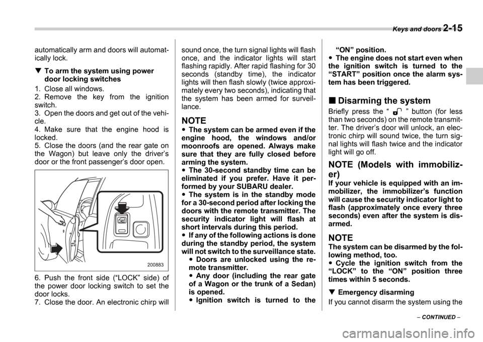 SUBARU IMPREZA 2006 2.G Owners Manual Keys and doors 2-15
 CONTINUED  
automatically arm and doors will automat- 
ically lock.
To arm the system using power  
door locking switches
1. Close all windows. 
2. Remove  the  key  from  the
