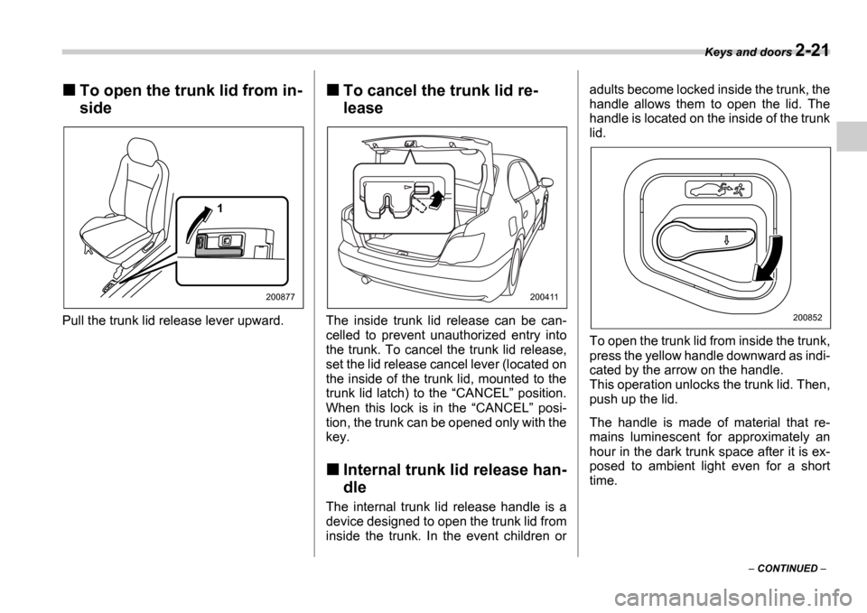 SUBARU IMPREZA 2006 2.G Owners Manual Keys and doors 2-21
 CONTINUED  
To open the trunk lid from in- 
side
Pull the trunk lid release lever upward.
To cancel the trunk lid re- 
lease
The  inside  trunk  lid  release  can  be  can- 
c