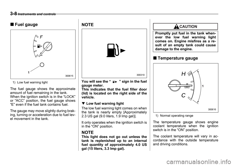 SUBARU IMPREZA 2006 2.G Owners Manual 3-8 Instruments and controls
Fuel gauge
1) Low fuel warning light
The  fuel  gauge  shows  the  approximate 
amount of fuel remaining in the tank.
When the ignition switch is in the  LOCK 
or  A