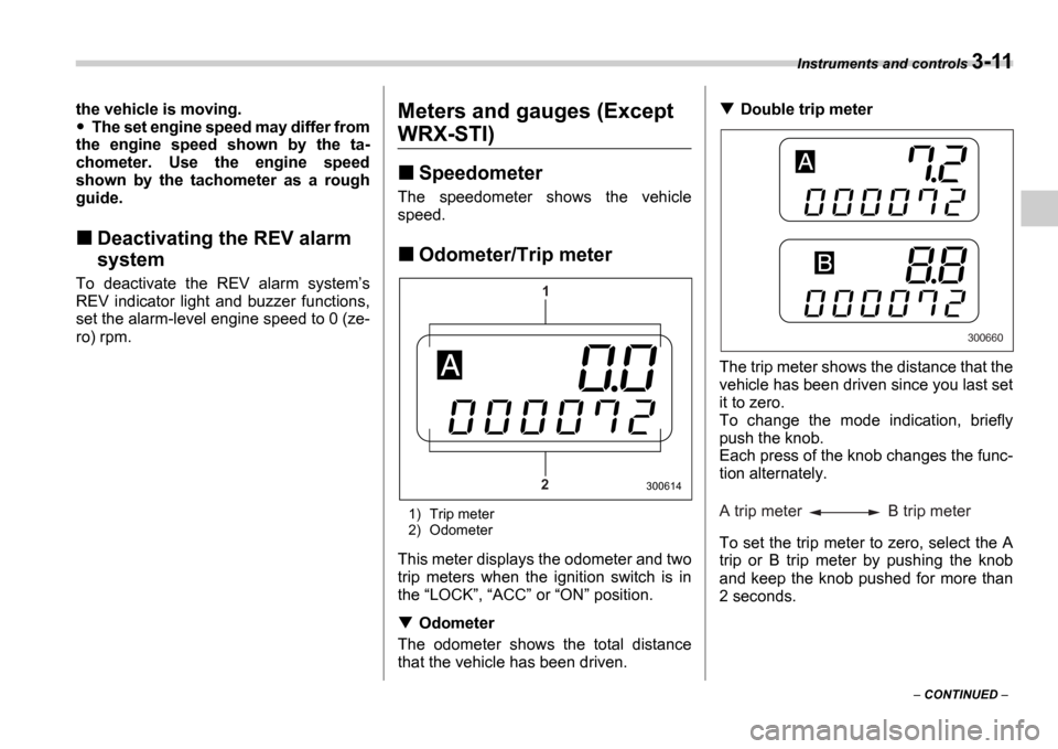 SUBARU IMPREZA 2006 2.G Owners Manual Instruments and controls 3-11
 CONTINUED  
the vehicle is moving.
The set engine speed may differ from
the  engine  speed  shown  by  the  ta- 
chometer.  Use  the  engine  speed
shown  by  the  t