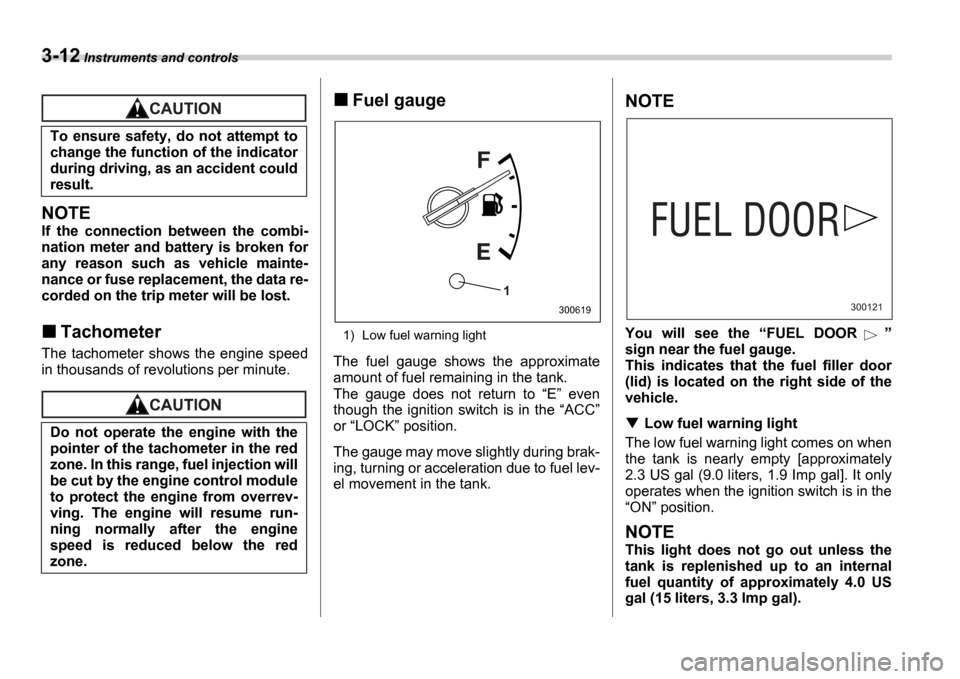 SUBARU IMPREZA 2006 2.G Owners Manual 3-12 Instruments and controls
NOTE
If  the  connection  between  the  combi- 
nation  meter  and  battery  is  broken  for
any  reason  such  as  vehicle  mainte-
nance or fuse replacement, the data r