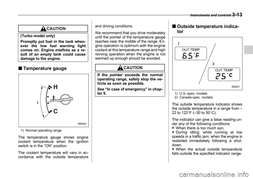 SUBARU IMPREZA 2006 2.G Owners Manual Instruments and controls 3-13
Temperature gauge
1) Normal operating range
The  temperature  gauge  shows  engine 
coolant  temperature  when  the  ignition
switch is in the  ON  position.
The  coo