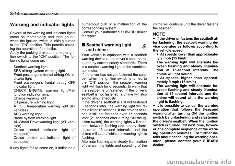 SUBARU IMPREZA 2006 2.G Owners Manual 3-14 Instruments and controls
Warning and indicator lights
Several of the warning and indicator lights 
come  on  momentarily  and  then  go  out 
when  the  ignition  switch  is  initially  turned 
t