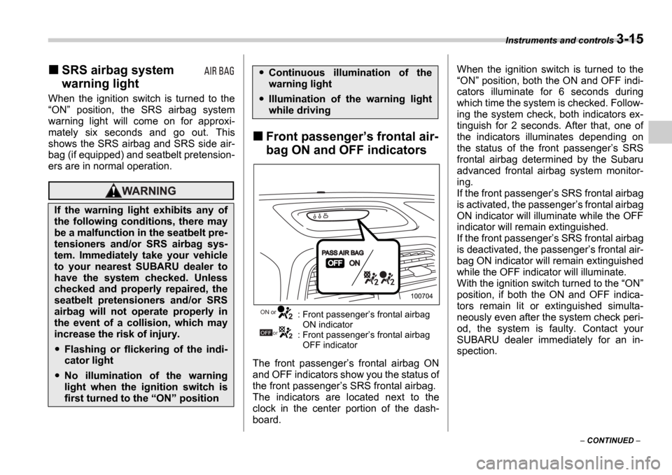 SUBARU IMPREZA 2006 2.G Owners Manual Instruments and controls 3-15
 CONTINUED  
SRS airbag system  
warning light
When  the  ignition  switch  is  turned  to  the ON   position,  the  SRS  airbag  system
warning  light  will  com