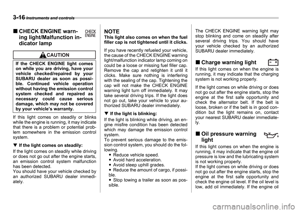 SUBARU IMPREZA 2006 2.G Owners Manual 3-16 Instruments and controls
CHECK ENGINE warn- 
ing light/Malfunction in- 
dicator lamp
If  this  light  comes  on  steadily  or  blinks 
while the engine is running, it may indicate
that  there  is
