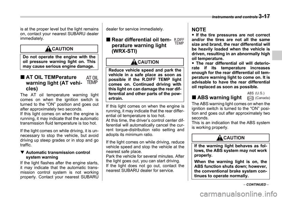 SUBARU IMPREZA 2006 2.G Owners Manual Instruments and controls 3-17
 CONTINUED  
is at the proper level but the light remains 
on, contact your nearest SUBARU dealer
immediately.
AT OIL TEMPerature  
warning light (AT vehi- 
cles)
The