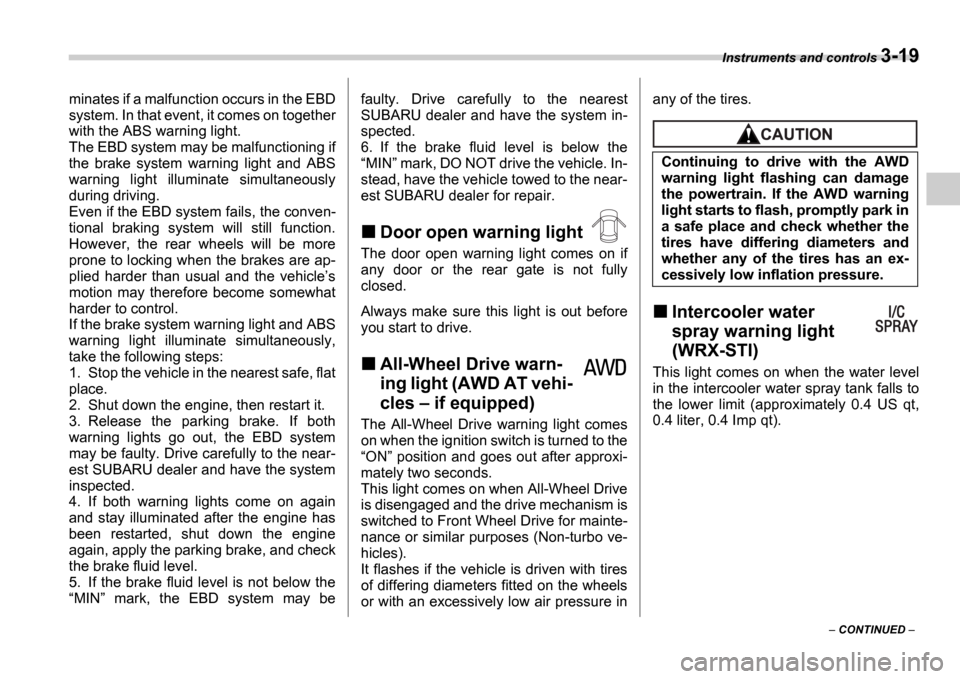 SUBARU IMPREZA 2006 2.G Owners Manual Instruments and controls 3-19
 CONTINUED  
minates if a malfunction occurs in the EBD 
system. In that event, it comes on together
with the ABS warning light.
The EBD system may be malfunctioning 