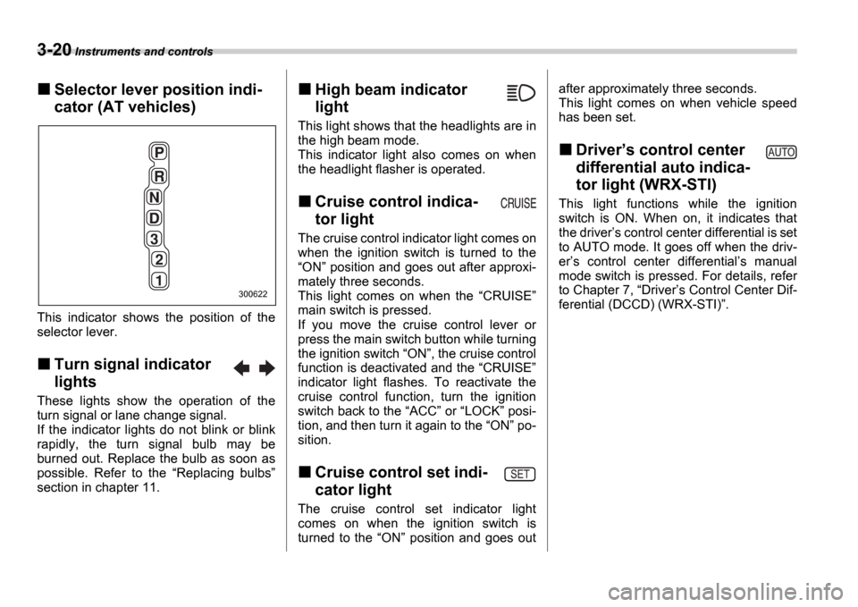 SUBARU IMPREZA 2006 2.G Owners Manual 3-20 Instruments and controls
Selector lever position indi- 
cator (AT vehicles)
This  indicator  shows  the  position  of  the 
selector lever.
Turn signal indicator  
lights
These  lights  show  the