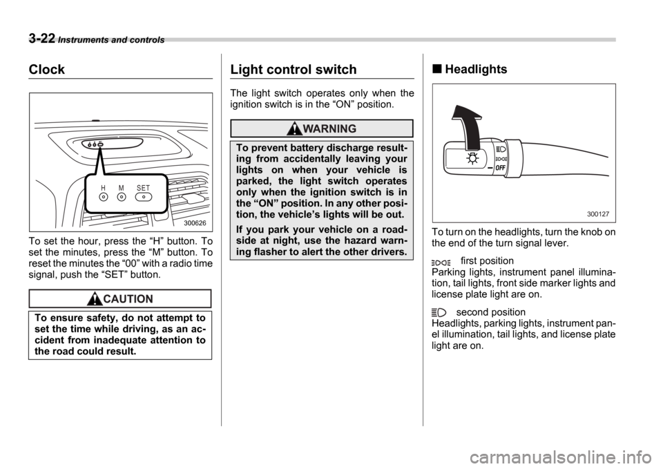SUBARU IMPREZA 2006 2.G Owners Manual 3-22 Instruments and controls
Clock
To  set  the  hour,  press  the  H   button.  To
set  the  minutes,  press  the  M   button.  To
reset the minutes the  00  with a radio time
signal, pu