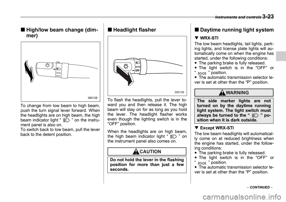 SUBARU IMPREZA 2006 2.G Owners Manual Instruments and controls 3-23
 CONTINUED  
High/low beam change (dim- 
mer)
To  change  from  low  beam  to  high  beam, 
push  the  turn  signal  lever  forward.  When
the headlights are on high 