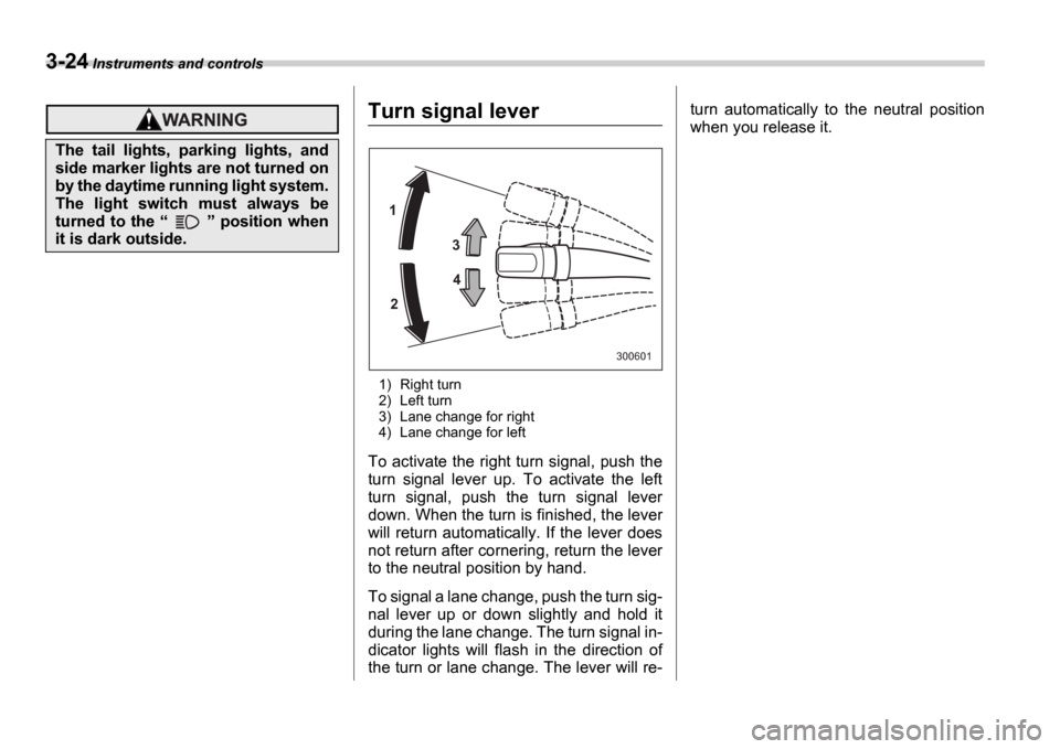 SUBARU IMPREZA 2006 2.G Owners Manual 3-24 Instruments and controls
Turn signal lever
1) Right turn 
2) Left turn
3) Lane change for right 
4) Lane change for left
To activate the right turn signal, push the 
turn  signal  lever  up.  To 