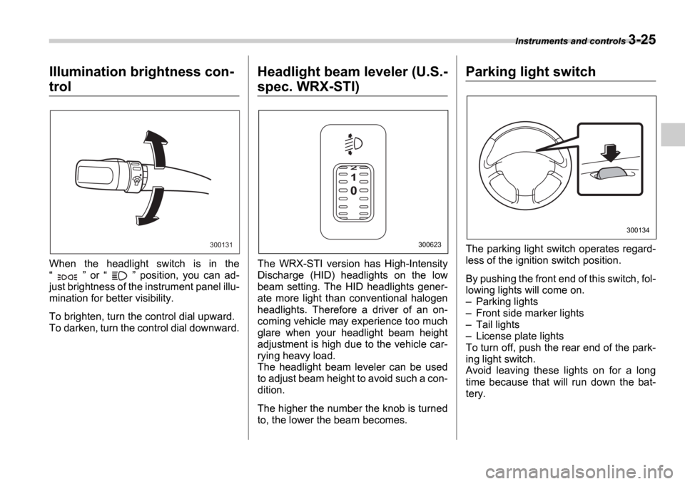 SUBARU IMPREZA 2006 2.G Owners Manual Instruments and controls 3-25
Illumination brightness con-
trol
When  the  headlight  switch  is  in  the 
   or     position,  you  can  ad-
just brightness of the instrument panel illu-
mina