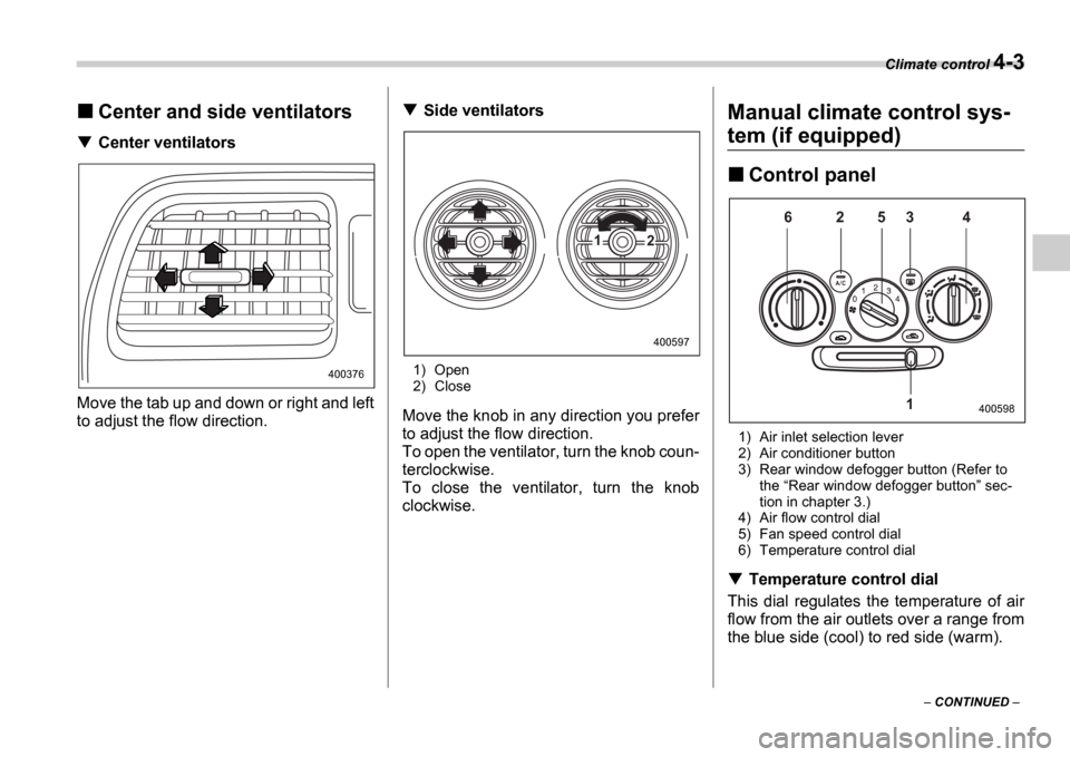 SUBARU IMPREZA 2006 2.G Owners Manual Climate control 4-3
 CONTINUED  
Center and side ventilators
Center ventilators
Move the tab up and down or right and left 
to adjust the flow direction.
Side ventilators
1) Open 
2) Close
Move th