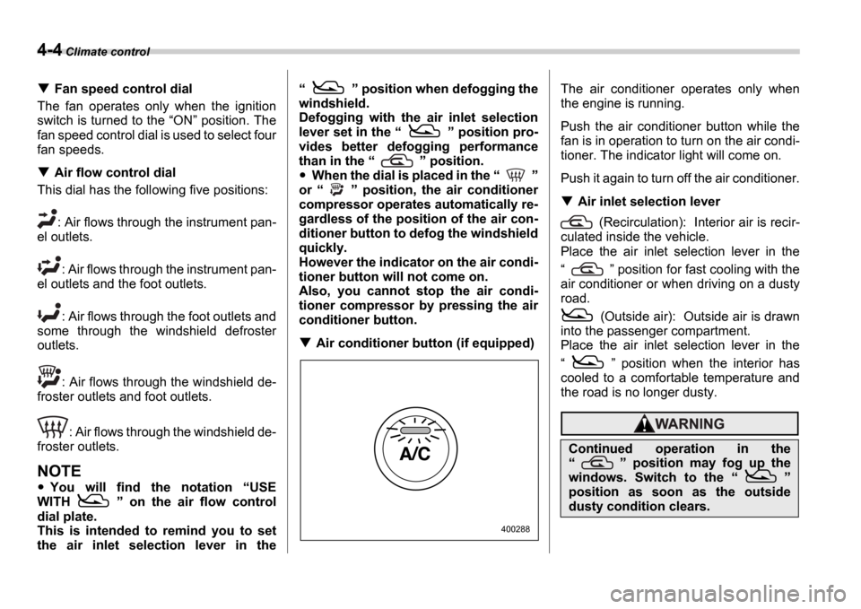 SUBARU IMPREZA 2006 2.G Owners Manual 4-4 Climate control
Fan speed control dial
The  fan  operates  only  when  the  ignition 
switch is turned to the  ON  position. The
fan speed control dial is used to select four 
fan speeds.
Air 