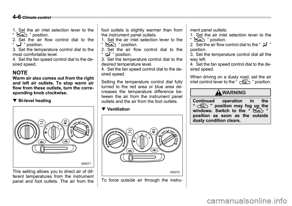 SUBARU IMPREZA 2006 2.G Owners Manual 4-6 Climate control
1. Set  the  air  inlet  selection  lever  to  the 
   position.
2. Set  the  air  flow  control  dial  to  the
   position.
3. Set the  temperature  control  dial to  the
