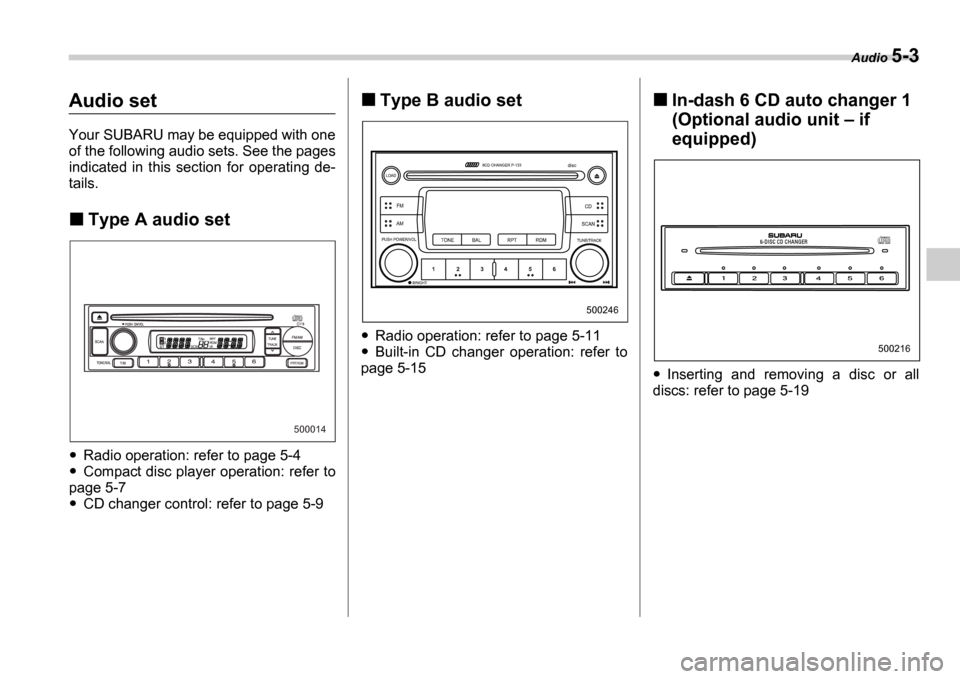 SUBARU IMPREZA 2006 2.G Owners Manual Audio 5-3
Audio set
Your SUBARU may be equipped with one 
of the following audio sets. See the pages 
indicated  in  this  section  for  operating  de- 
tails.
Type A audio set
Radio operation: refer 
