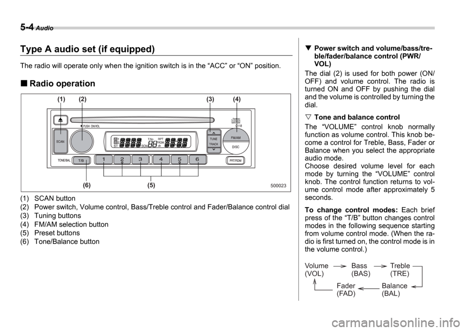 SUBARU IMPREZA 2006 2.G Owners Manual 5-4 Audio
Type A audio set (if equipped)
The radio will operate only when the ignition switch i s in the ACC  or  ON  position.
Radio operation
(1) SCAN button 
(2) Power switch, Volume contro