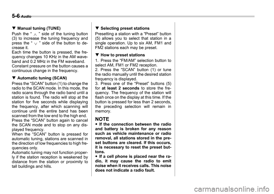 SUBARU IMPREZA 2006 2.G Owners Manual 5-6 Audio
Manual tuning (TUNE)
Push  the     side  of  the  tuning  button
(3)  to  increase  the  tuning  frequency  and 
press  the     side  of  the  button  to  de-
crease it.  
Each  time