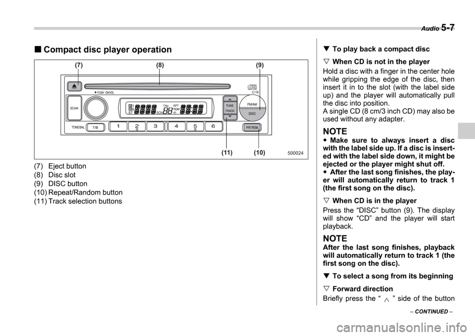 SUBARU IMPREZA 2006 2.G Owners Manual Audio 5-7
 CONTINUED  
Compact disc player operation
(7) Eject button 
(8) Disc slot 
(9) DISC button 
(10) Repeat/Random button
(11) Track selection buttons
500024
(7) (8)
(11) (10)(9)
To play ba