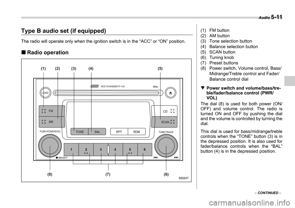 SUBARU IMPREZA 2006 2.G Owners Manual Audio 5-11
 CONTINUED  
Type B audio set (if equipped)
The radio will operate only when the ignition switch  is in the ACC  or  ON  position.
Radio operation
(1)
(8) (7) (6) (2) (3) (4) (5
