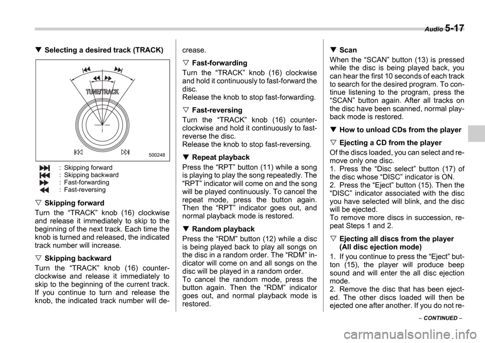 SUBARU IMPREZA 2006 2.G Owners Manual Audio 5-17
 CONTINUED  
Selecting a desired track (TRACK)
: Skipping forward 
: Skipping backward 
: Fast-forwarding 
: Fast-reversing
Skipping forward
Turn  the  TRACK   knob  (16)  clockwise