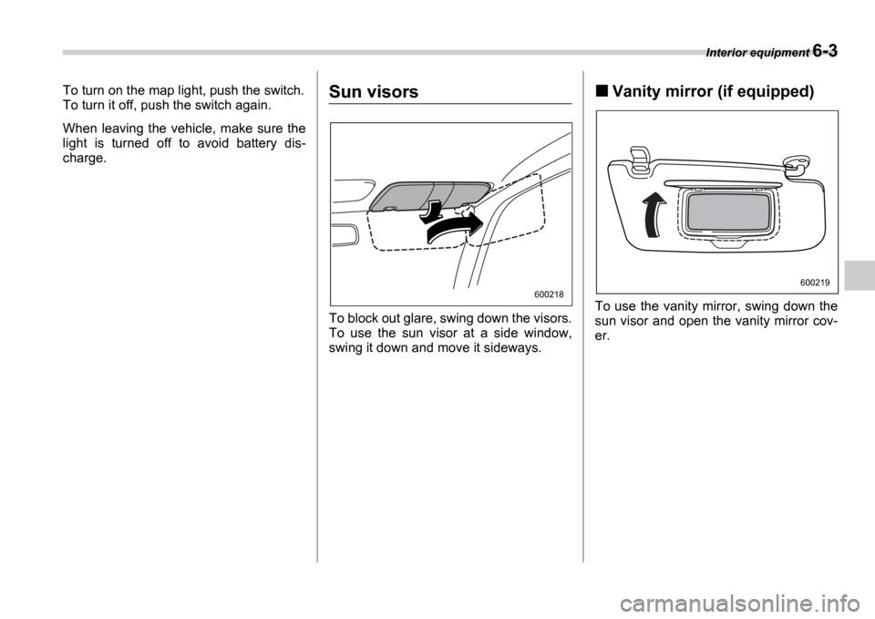 SUBARU IMPREZA 2006 2.G Owners Manual Interior equipment 6-3
To turn on the map light, push the switch. 
To turn it off, push the switch again. 
When  leaving  the  vehicle,  make  sure  the 
light  is  turned  off  to  avoid  battery  di