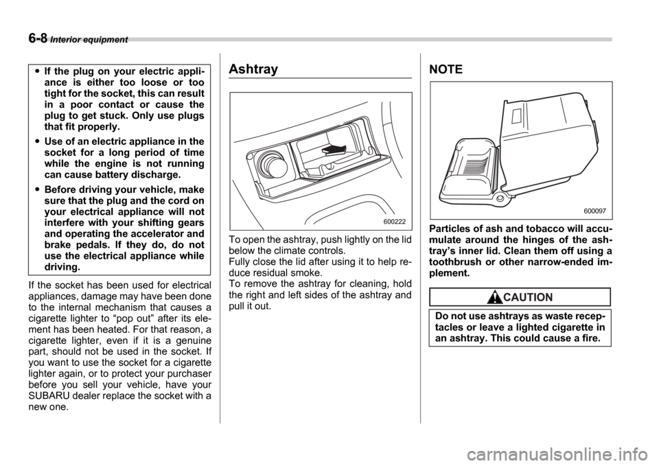 SUBARU IMPREZA 2006 2.G Owners Manual 6-8 Interior equipment
If the socket has been used for electrical
appliances, damage may have been done
to the internal mechanism that causes a
cigarette lighter to “pop out ” aft SUBARU IMPREZA 2006 2.G Owners Manual 6-8 Interior equipment
If the socket has been used for electrical
appliances, damage may have been done
to the internal mechanism that causes a
cigarette lighter to “pop out ” aft