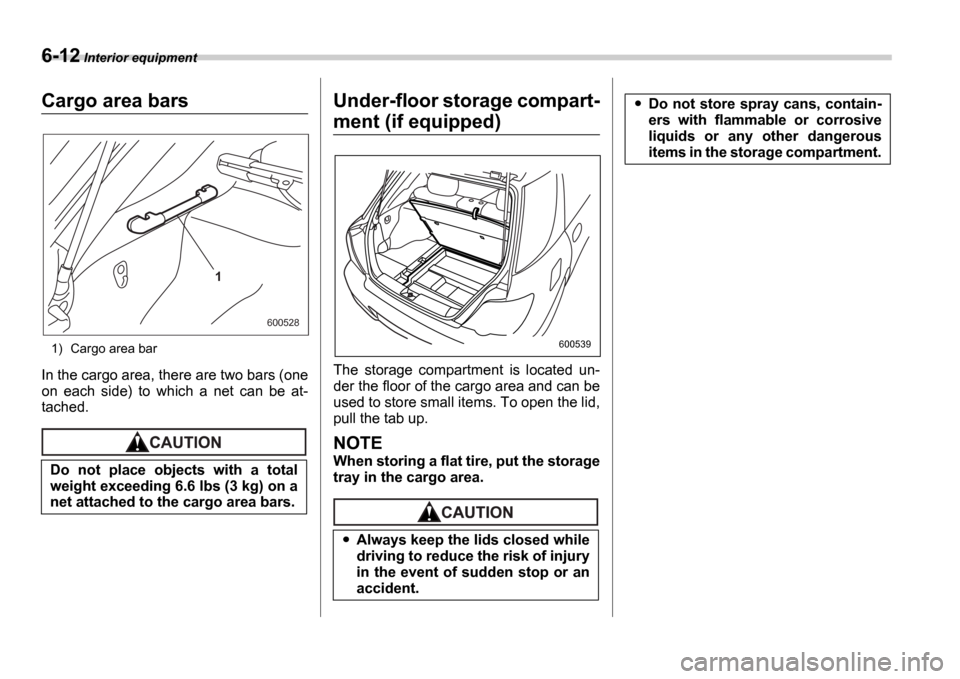 SUBARU IMPREZA 2006 2.G Owners Manual 6-12 Interior equipment
Cargo area bars
1) Cargo area bar
In the cargo area, there are two bars (one
on each side) to which a net can be at-
tached.
Under-floor storage compart-
ment (if equ SUBARU IMPREZA 2006 2.G Owners Manual 6-12 Interior equipment
Cargo area bars
1) Cargo area bar
In the cargo area, there are two bars (one
on each side) to which a net can be at-
tached.
Under-floor storage compart-
ment (if equ