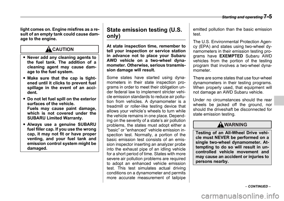 SUBARU IMPREZA 2006 2.G Owners Manual Starting and operating 7-5
 CONTINUED  
light comes on. Engine misfires as a re- 
sult of an empty tank could cause dam-
age to the engine.
State emission testing (U.S. 
only)
At  state  inspectio