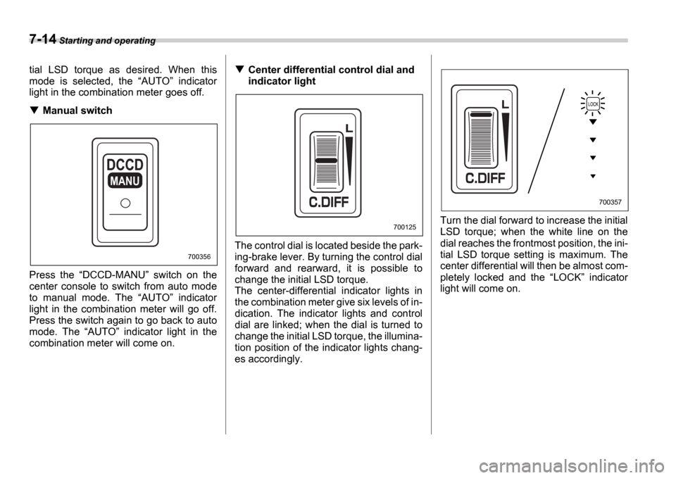 SUBARU IMPREZA 2006 2.G Owners Manual 7-14 Starting and operating
tial  LSD  torque  as  desired.  When  this 
mode  is  selected,  the  AUTO   indicator
light in the combination meter goes off.
Manual switch
Press  the  DCCD-MANU 