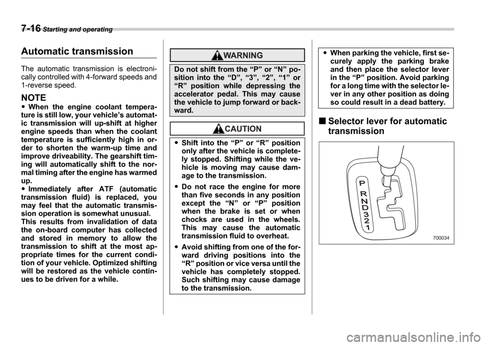 SUBARU IMPREZA 2006 2.G Owners Manual 7-16 Starting and operating
Automatic transmission
The  automatic  transmission  is  electroni- 
cally controlled with 4-forward speeds and 
1-reverse speed.
NOTE
When  the  engine  coolant  tempera-
