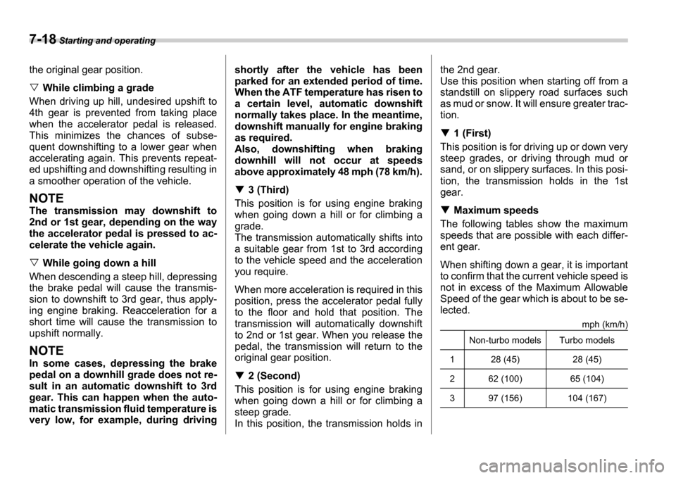 SUBARU IMPREZA 2006 2.G Owners Manual 7-18 Starting and operating
the original gear position.
While climbing a grade
When  driving  up  hill,  undesired  upshift  to 
4th  gear  is  prevented  from  taking  place
when  the  accelerator  p