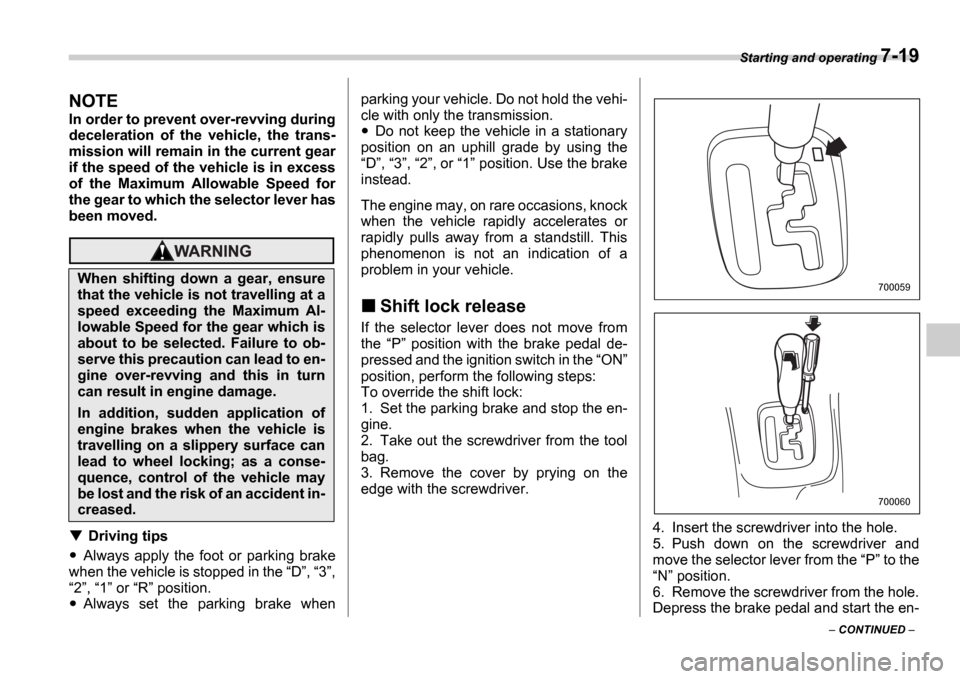 SUBARU IMPREZA 2006 2.G Owners Manual Starting and operating 7-19
 CONTINUED  
NOTE
In order to prevent over-revving during 
deceleration  of  the  vehicle,  the  trans- 
mission will remain in the current gear 
if the speed of the ve